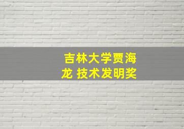 吉林大学贾海龙 技术发明奖